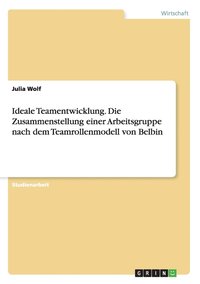 bokomslag Ideale Teamentwicklung. Die Zusammenstellung einer Arbeitsgruppe nach dem Teamrollenmodell von Belbin