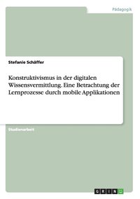 bokomslag Konstruktivismus in der digitalen Wissensvermittlung. Eine Betrachtung der Lernprozesse durch mobile Applikationen