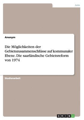 bokomslag Die Mglichkeiten der Gebietszusammenschlsse auf kommunaler Ebene. Die saarlndische Gebietsreform von 1974