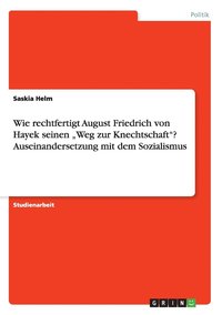 bokomslag Wie rechtfertigt August Friedrich von Hayek seinen "Weg zur Knechtschaft"? Auseinandersetzung mit dem Sozialismus