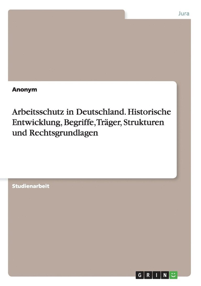 Arbeitsschutz in Deutschland. Historische Entwicklung, Begriffe, Trger, Strukturen und Rechtsgrundlagen 1