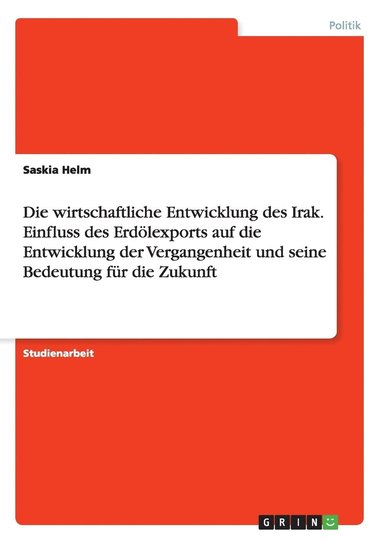 bokomslag Die wirtschaftliche Entwicklung des Irak. Einfluss des Erdlexports auf die Entwicklung der Vergangenheit und seine Bedeutung fr die Zukunft