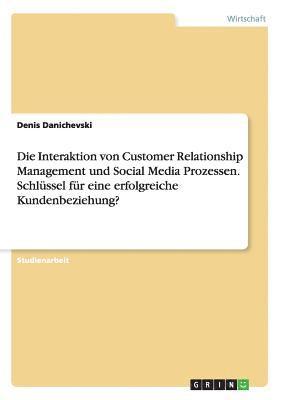 bokomslag Die Interaktion von Customer Relationship Management und Social Media Prozessen. Schlssel fr eine erfolgreiche Kundenbeziehung?