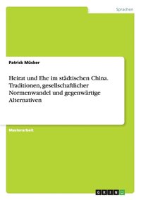 bokomslag Heirat und Ehe im städtischen China. Traditionen, gesellschaftlicher Normenwandel und gegenwärtige Alternativen