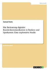 bokomslag Die Bedeutung Digitaler Kundenkommunikation in Banken Und Sparkassen. Eine Explorative Studie