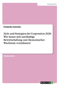 bokomslag Ziele und Strategien der Corporation 2020. Wie lassen sich nachhaltige Bewirtschaftung und konomisches Wachstum vereinbaren?