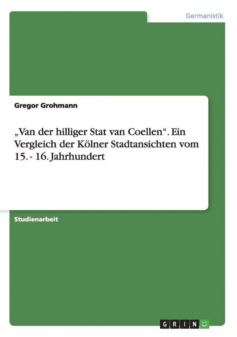 "Van der hilliger Stat van Coellen". Ein Vergleich der Kölner Stadtansichten vom 15. - 16. Jahrhundert
