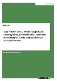 bokomslag Die Weber von Gerhart Hauptmann. Hintergrunde, Szenenanalyse, Personen und Gruppen sowie weiterfuhrende Interpretationen