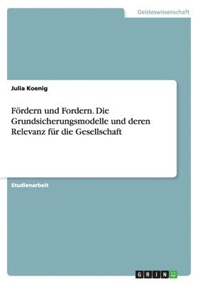 Julia Koenig - Fördern und Fordern. Die Grundsicherungsmodelle und deren Relevanz für die Gesellschaft, Häftad
