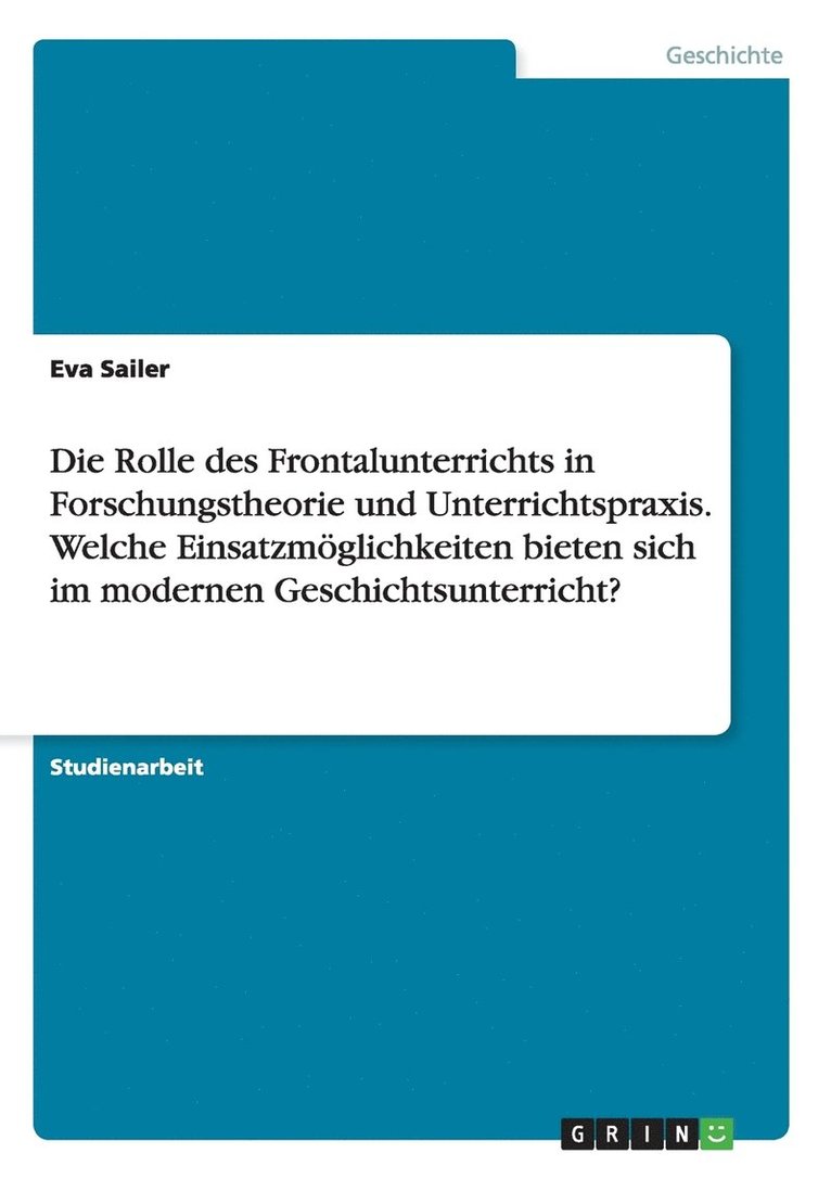 Die Rolle des Frontalunterrichts in Forschungstheorie und Unterrichtspraxis. Welche Einsatzmglichkeiten bieten sich im modernen Geschichtsunterricht? 1