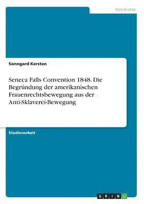 Seneca Falls Convention 1848. Die Begrundung Der Amerikanischen Frauenrechtsbewegung Aus Der Anti-Sklaverei-Bewegung 1