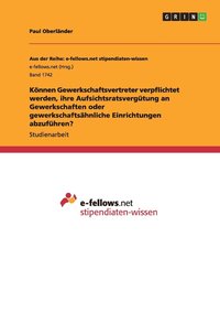 bokomslag Knnen Gewerkschaftsvertreter verpflichtet werden, ihre Aufsichtsratsvergtung an Gewerkschaften oder gewerkschaftshnliche Einrichtungen abzufhren?