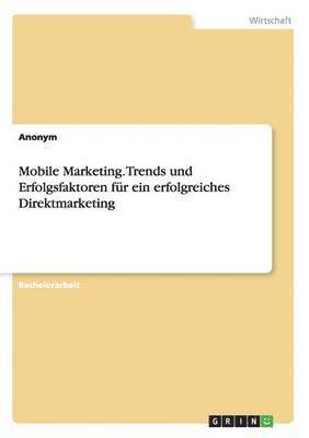 Mobile Marketing. Trends und Erfolgsfaktoren fur ein erfolgreiches Direktmarketing 1