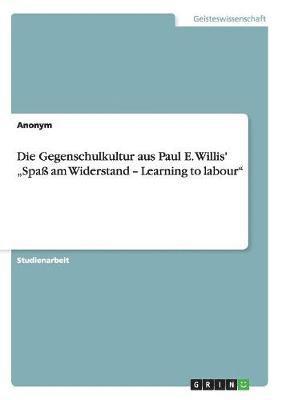 bokomslag Die Gegenschulkultur aus Paul E. Willis' &quot;Spa am Widerstand - Learning to labour&quot;