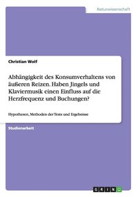 bokomslag Abhngigkeit des Konsumverhaltens von ueren Reizen. Haben Jingels und Klaviermusik einen Einfluss auf die Herzfrequenz und Buchungen?