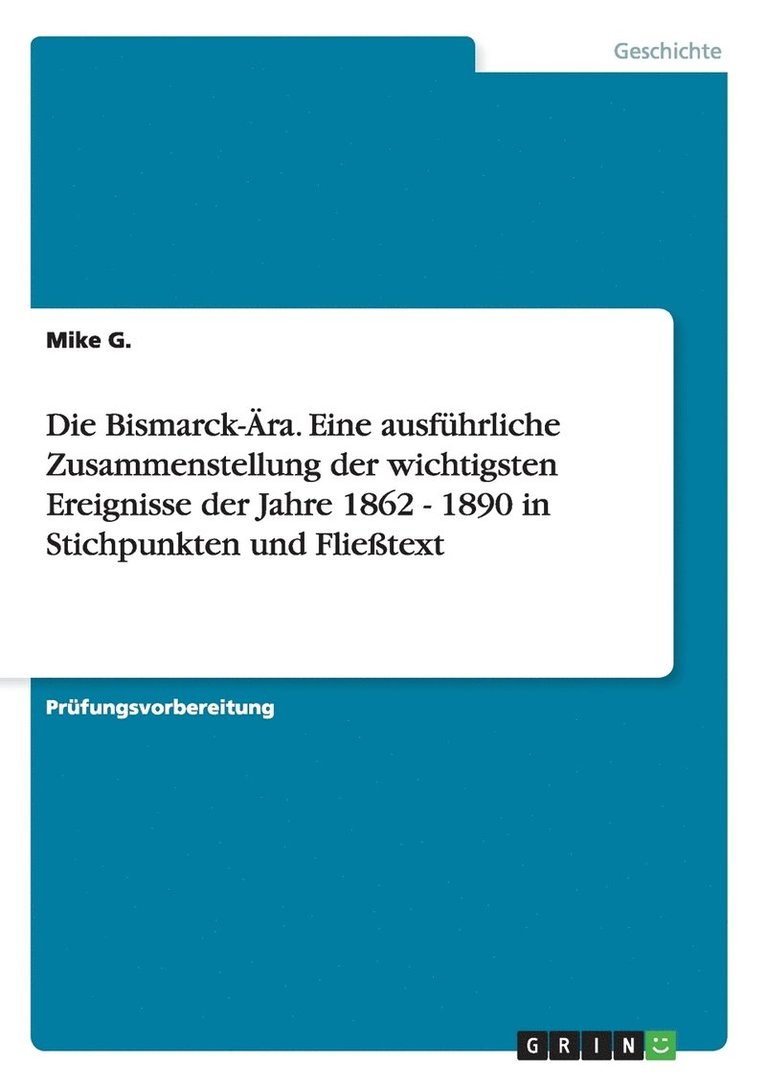 Die Bismarck-ra. Eine ausfhrliche Zusammenstellung der wichtigsten Ereignisse der Jahre 1862 - 1890 in Stichpunkten und Flietext 1