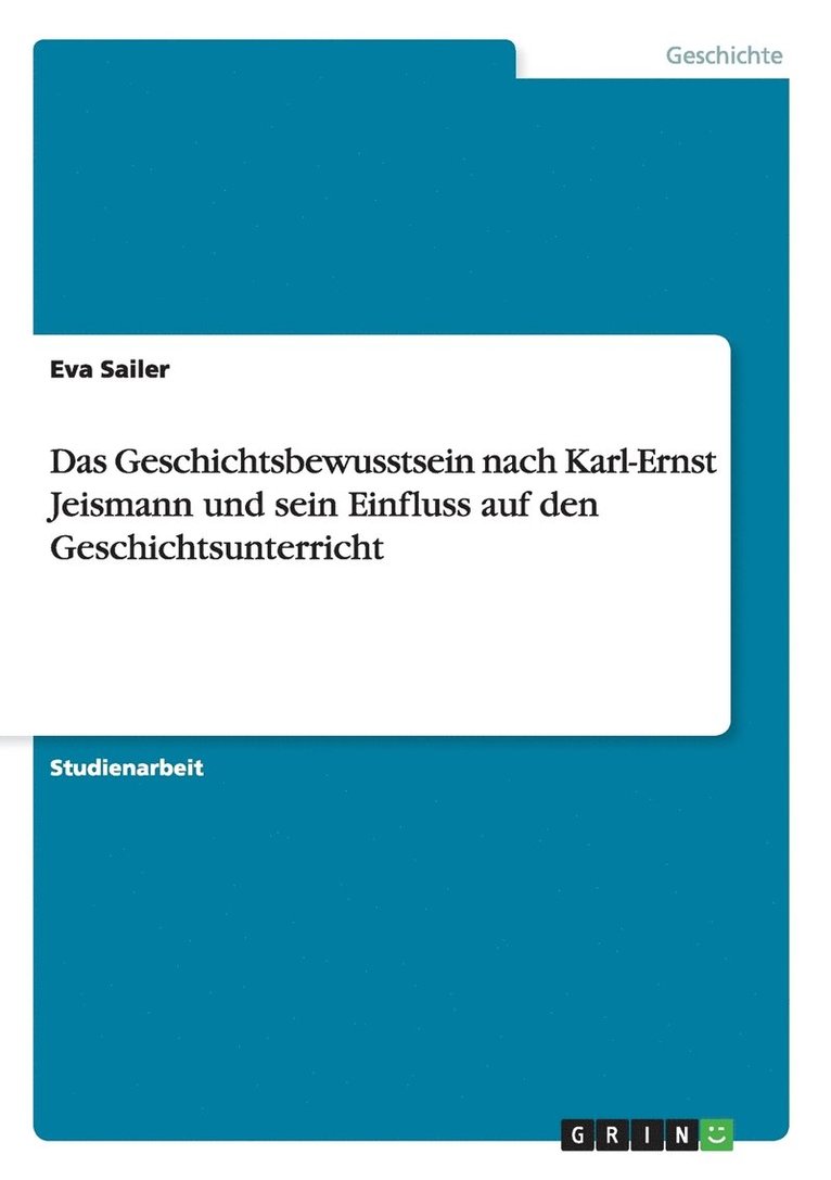 Das Geschichtsbewusstsein nach Karl-Ernst Jeismann und sein Einfluss auf den Geschichtsunterricht 1