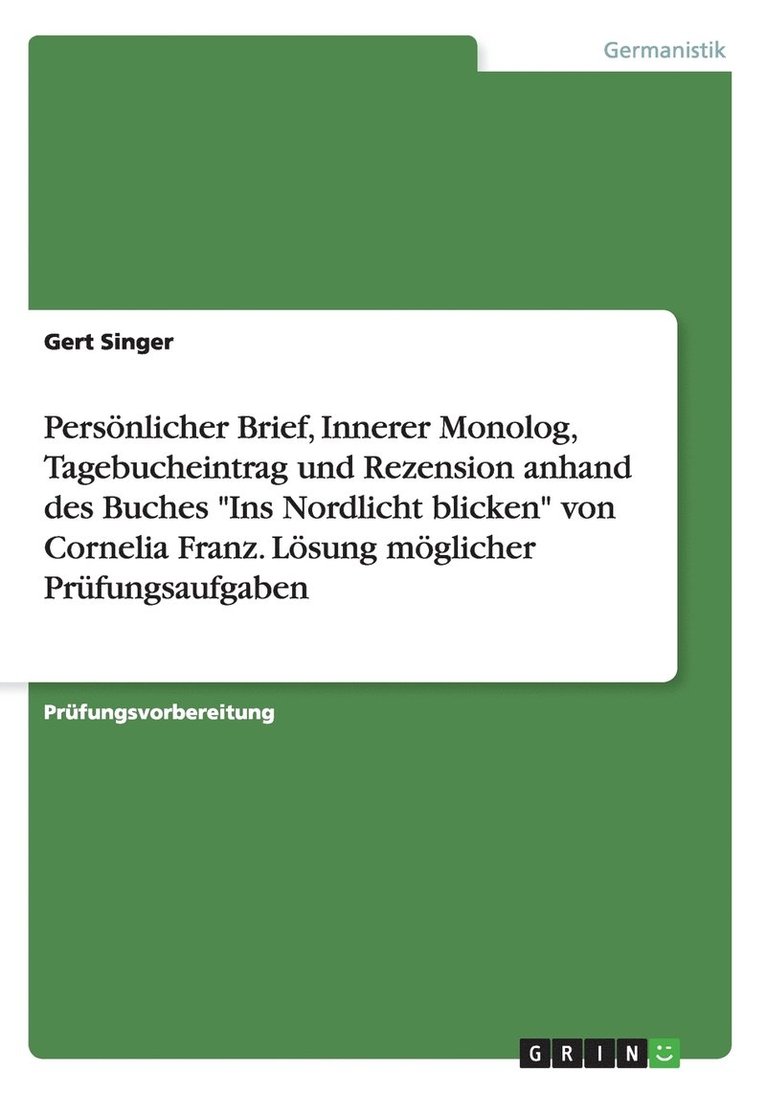 Gert Singer - Persönlicher Brief, Innerer Monolog, Tagebucheintrag und Rezension anhand des Buches "Ins Nordlicht blicken" von Cornelia Franz. Lösung möglicher Prüfungsaufgaben, Häftad
