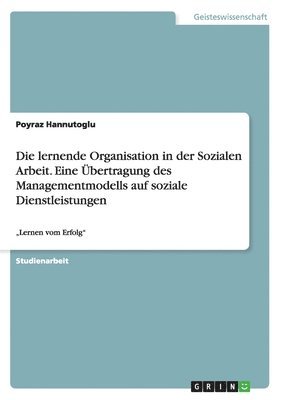 bokomslag Die lernende Organisation in der Sozialen Arbeit. Eine bertragung des Managementmodells auf soziale Dienstleistungen