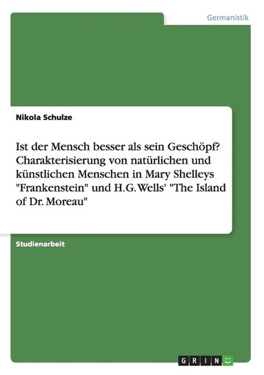 bokomslag Ist der Mensch besser als sein Geschpf? Charakterisierung von natrlichen und knstlichen Menschen in Mary Shelleys &quot;Frankenstein&quot; und H.G. Wells' &quot;The Island of Dr. Moreau&quot;