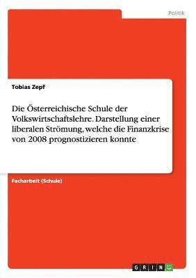 bokomslag Österreichische Schule der Volkswirtschaftslehre. Darstellung einer liberalen Strömung, welche die Finanzkrise von 2008 prognostizieren konnte