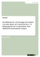 bokomslag Das Bilderbuch 'Die Königin der Farben' von Jutta Bauer im Unterricht der 1./2. Jahrgangstufe der Grundschule. Eine didaktisch-methodische Analyse