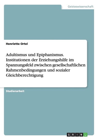 bokomslag Adultismus und Epiphanismus. Institutionen der Erziehungshilfe im Spannungsfeld zwischen gesellschaftlichen Rahmenbedingungen und sozialer Gleichberechtigung