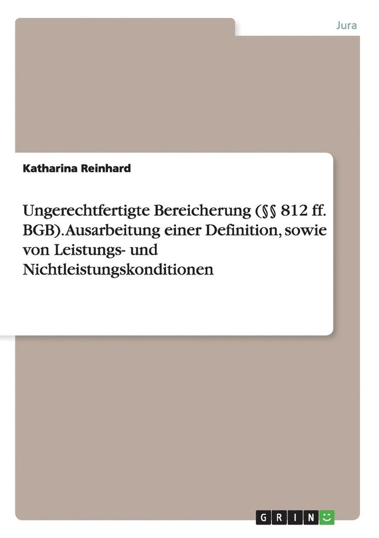 Ungerechtfertigte Bereicherung (§§ 812 ff. BGB). Ausarbeitung einer Definition, sowie von Leistungs- und Nichtleistungskonditionen