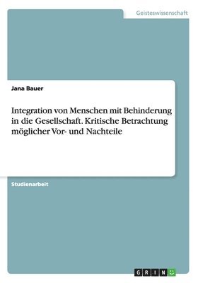 Jana Bauer - Integration von Menschen mit Behinderung in die Gesellschaft. Kritische Betrachtung möglicher Vor- und Nachteile, Häftad