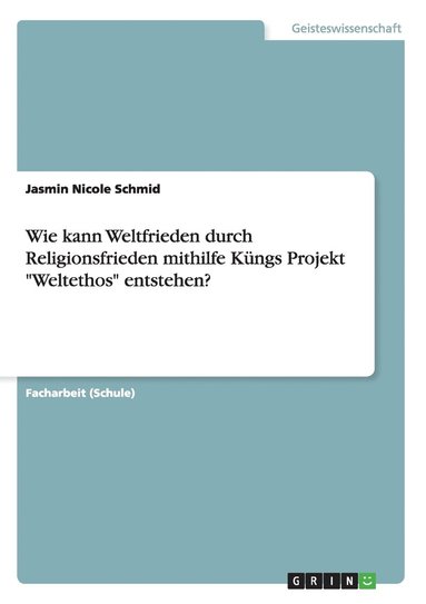 bokomslag Wie kann Weltfrieden durch Religionsfrieden mithilfe Kngs Projekt &quot;Weltethos&quot; entstehen?