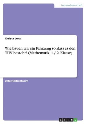 Wie bauen wir ein Fahrzeug so, dass es den TÜV besteht? (Mathematik, 1./ 2. Klasse)