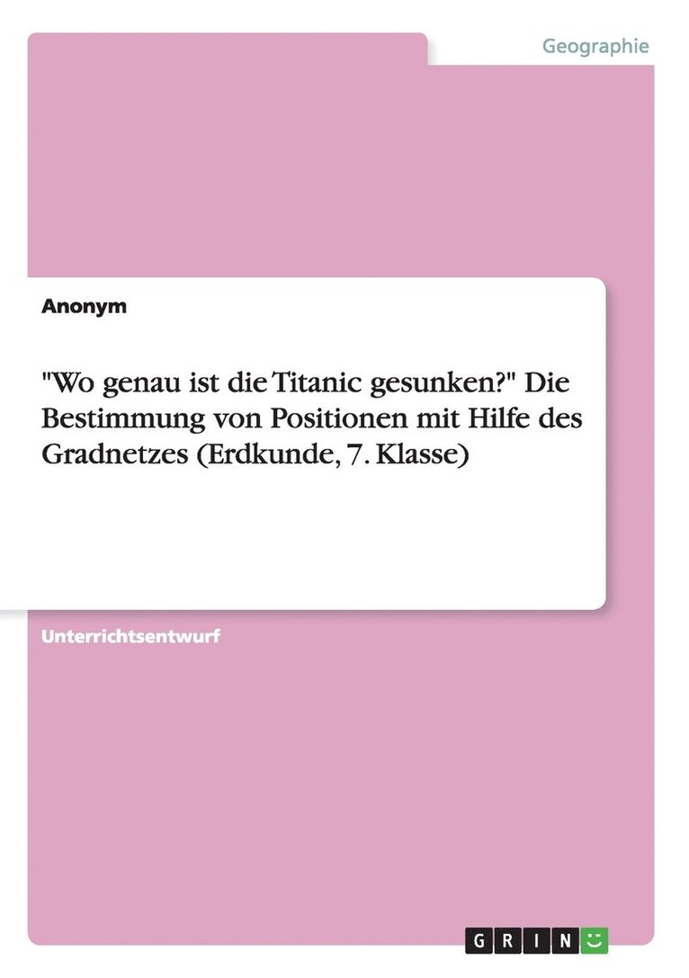 &quot;Wo genau ist die Titanic gesunken?&quot; Die Bestimmung von Positionen mit Hilfe des Gradnetzes (Erdkunde, 7. Klasse) 1