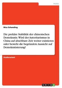 bokomslag prekäre Stabilität der chinesischen Demokratie. Wird der Autoritarismus in China auf absehbare Zeit weiter existieren oder besteht die begründete Aussicht auf Demokratisierung?
