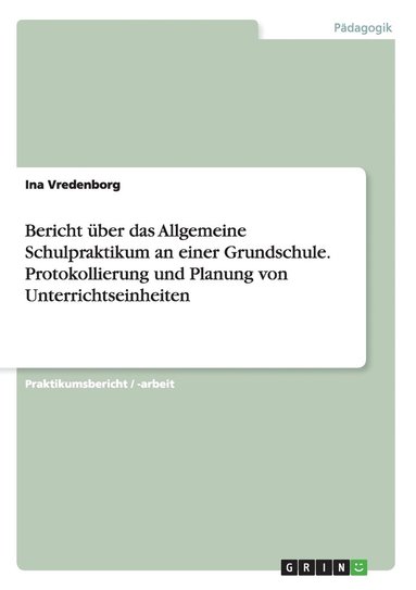 bokomslag Bericht ber das Allgemeine Schulpraktikum an einer Grundschule. Protokollierung und Planung von Unterrichtseinheiten