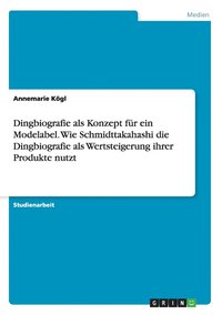 bokomslag Dingbiografie als Konzept fur ein Modelabel. Wie Schmidttakahashi die Dingbiografie als Wertsteigerung ihrer Produkte nutzt