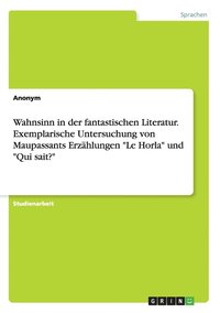 bokomslag Wahnsinn in der fantastischen Literatur. Exemplarische Untersuchung von Maupassants Erzhlungen &quot;Le Horla&quot; und &quot;Qui sait?&quot;