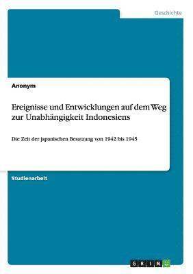 bokomslag Ereignisse und Entwicklungen auf dem Weg zur Unabhngigkeit Indonesiens