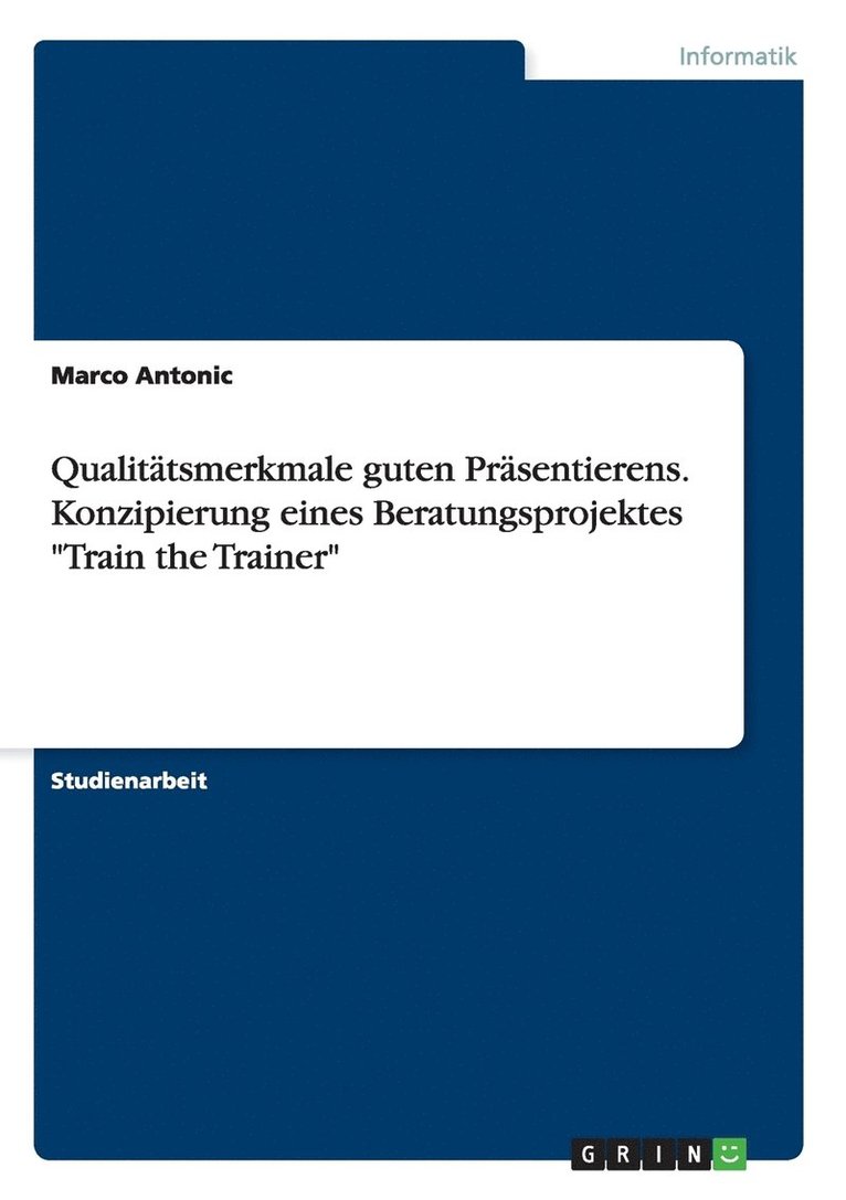 Qualitatsmerkmale guten Prasentierens. Konzipierung eines Beratungsprojektes Train the Trainer 1