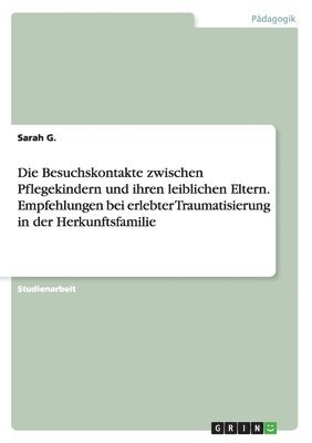 bokomslag Die Besuchskontakte zwischen Pflegekindern und ihren leiblichen Eltern. Empfehlungen bei erlebter Traumatisierung in der Herkunftsfamilie