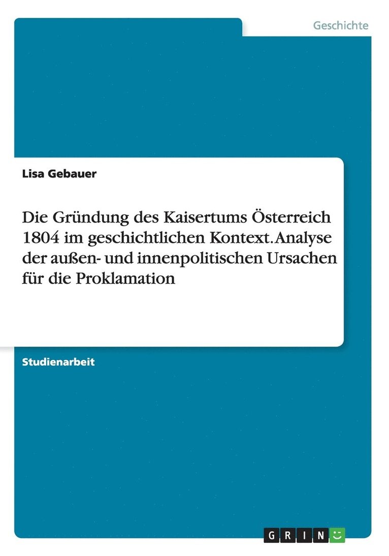Gründung des Kaisertums Österreich 1804 im geschichtlichen Kontext. Analyse der außen- und innenpolitischen Ursachen für die Proklamation
