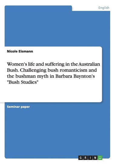 bokomslag Women's life and suffering in the Australian Bush. Challenging bush romanticism and the bushman myth in Barbara Baynton's Bush Studies