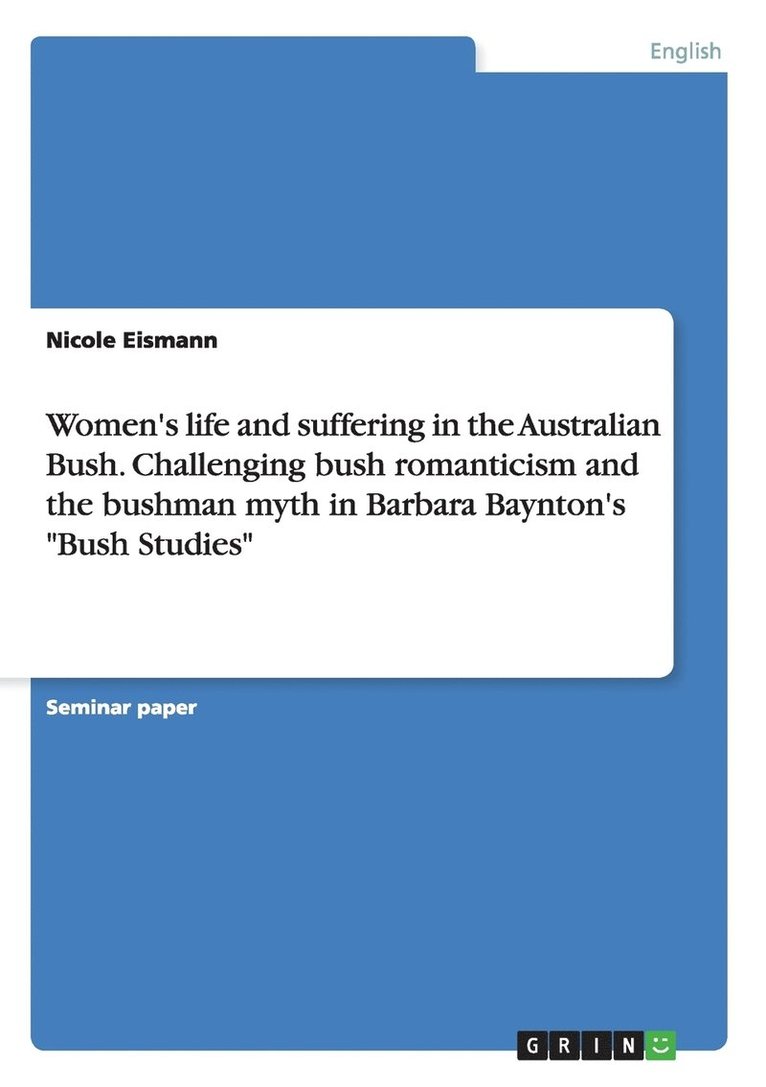 Women's life and suffering in the Australian Bush. Challenging bush romanticism and the bushman myth in Barbara Baynton's Bush Studies 1