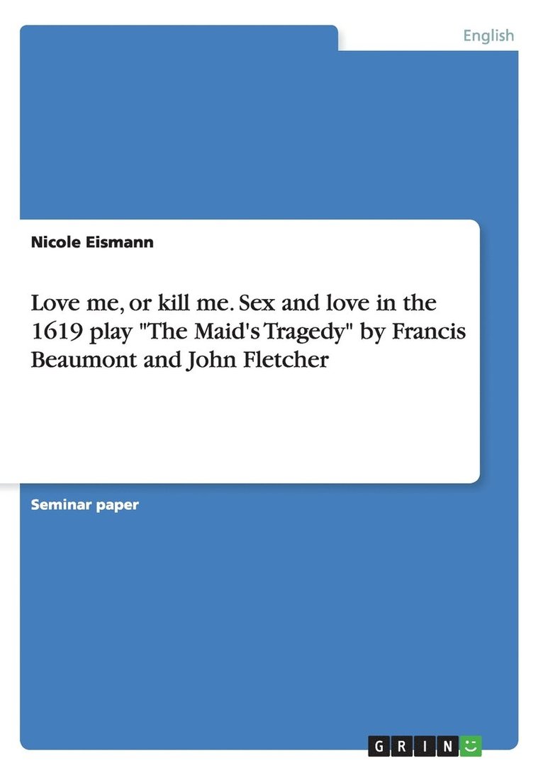 Nicole Eismann - Love me, or kill me. Sex and love in the 1619 play "The Maid's Tragedy" by Francis Beaumont and John Fletcher, Häftad