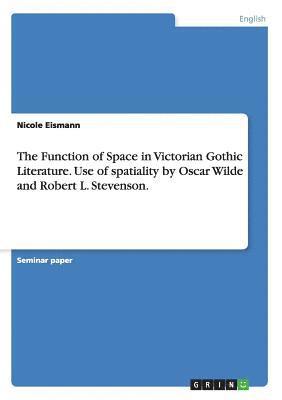 bokomslag Function of Space in Victorian Gothic Literature. Use of spatiality by Oscar Wilde and Robert L. Stevenson.