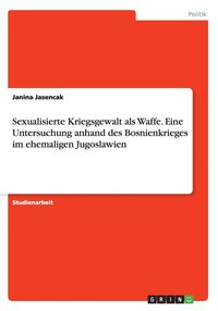 bokomslag Sexualisierte Kriegsgewalt als Waffe. Eine Untersuchung anhand des Bosnienkrieges im ehemaligen Jugoslawien