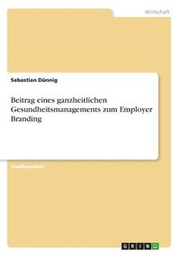 bokomslag Beitrag Eines Ganzheitlichen Gesundheitsmanagements Zum Employer Branding