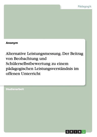 bokomslag Alternative Leistungsmessung. Der Beitrag von Beobachtung und Schlerselbstbewertung zu einem pdagogischen Leistungsverstndnis im offenen Unterricht