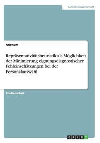 bokomslag Reprasentativitatsheuristik ALS Moglichkeit Der Minimierung Eignungsdiagnostischer Fehleinschatzungen Bei Der Personalauswahl