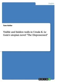 bokomslag Visible and Hidden Walls in Ursula K. Le Guin's Utopian Novel the Dispossessed