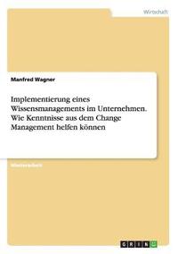 bokomslag Implementierung eines Wissensmanagements im Unternehmen. Wie Kenntnisse aus dem Change Management helfen knnen